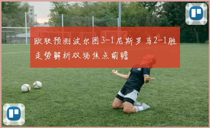 欧联预测波尔图3-1尼斯罗马2-1胜走势解析双场焦点前瞻